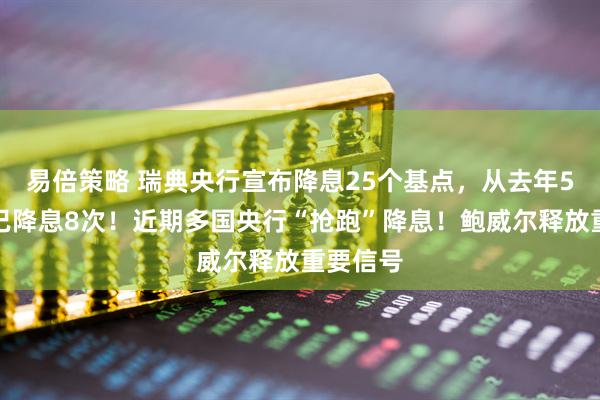 易倍策略 瑞典央行宣布降息25个基点，从去年5月至今已降息8次！近期多国央行“抢跑”降息！鲍威尔释放重要信号