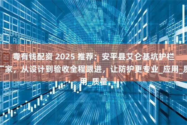 粤有钱配资 2025 推荐：安平县艾仑基坑护栏网厂家，从设计到验收全程跟进，让防护更专业_应用_质量
