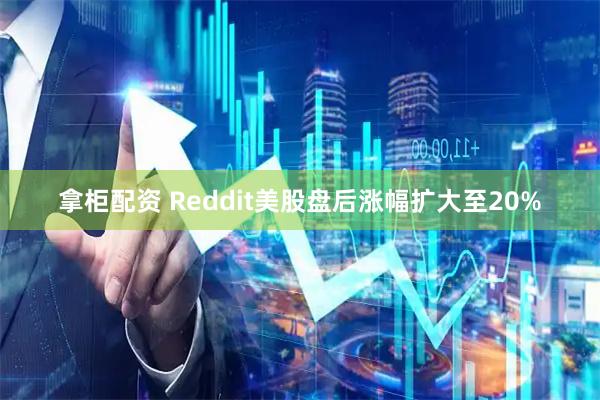 拿柜配资 Reddit美股盘后涨幅扩大至20%