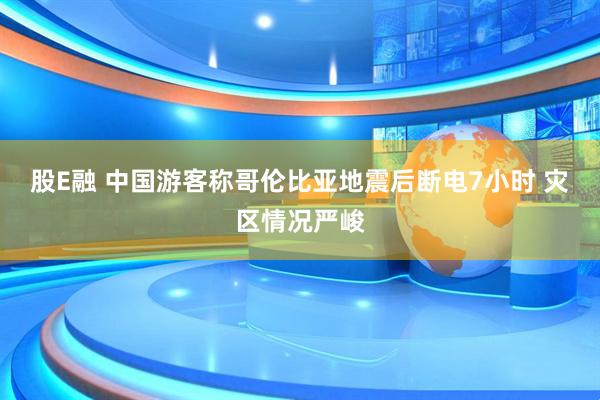 股E融 中国游客称哥伦比亚地震后断电7小时 灾区情况严峻
